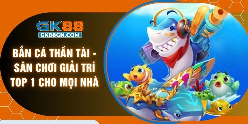 Bắn cá thần tài - Sân chơi giải trí top 1 cho mọi nhà