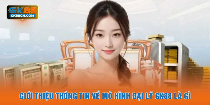Giới thiệu thông tin về mô hình đại lý GK88 là gì
